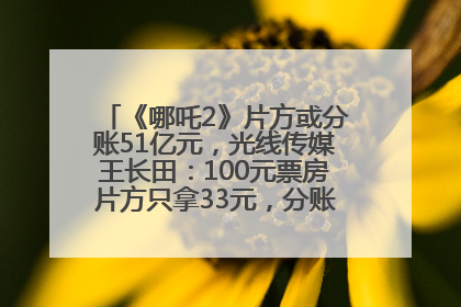 《哪吒2》片方或分账51亿元，光线传媒王长田：100元票房片方只拿33元，分账方式不合理