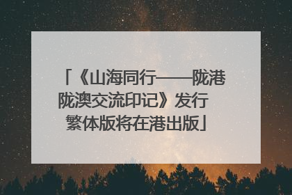 《山海同行——陇港陇澳交流印记》发行 繁体版将在港出版