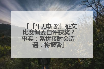 「牛刀斩谣」征文比赛编委自评获奖？事实：系拼接附会造谣，将报警