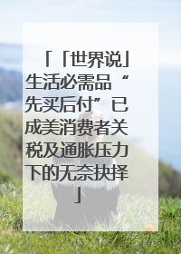 「世界说」生活必需品“先买后付”已成美消费者关税及通胀压力下的无奈抉择