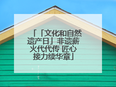 「文化和自然遗产日」非遗薪火代代传 匠心接力续华章