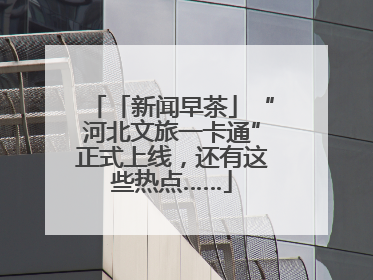 「新闻早茶」“河北文旅一卡通”正式上线，还有这些热点……