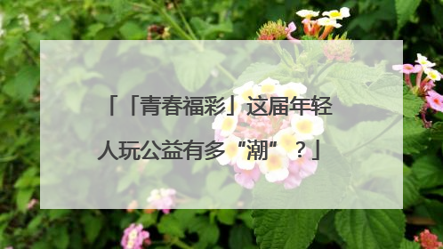 「青春福彩」这届年轻人玩公益有多“潮”？