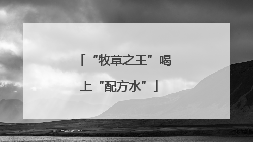 “牧草之王”喝上“配方水”