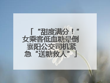 “甜度满分！”女乘客低血糖晕倒 襄阳公交司机紧急“送糖救人”