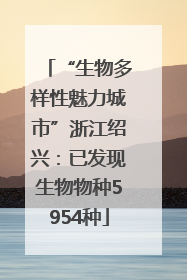 “生物多样性魅力城市”浙江绍兴：已发现生物物种5954种