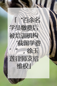 “百余名学员缴费后被培训机构‘截留学费’”，徐玉莲律师支招维权