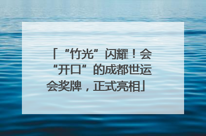 “竹光”闪耀！会“开口”的成都世运会奖牌，正式亮相