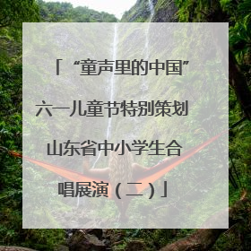 “童声里的中国”六一儿童节特别策划 山东省中小学生合唱展演（二）