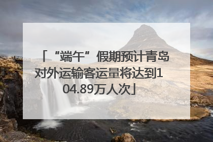 “端午”假期预计青岛对外运输客运量将达到104.89万人次