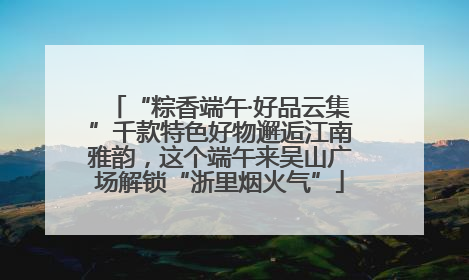 “粽香端午·好品云集”千款特色好物邂逅江南雅韵，这个端午来吴山广场解锁“浙里烟火气”