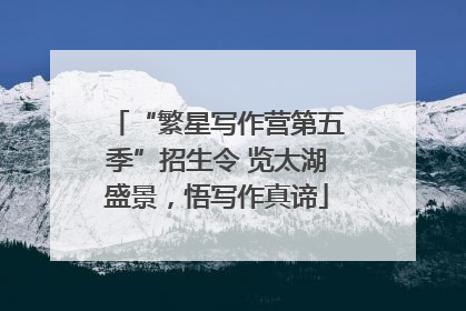 “繁星写作营第五季”招生令 览太湖盛景，悟写作真谛
