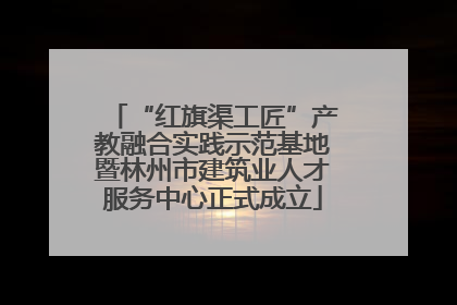 “红旗渠工匠”产教融合实践示范基地暨林州市建筑业人才服务中心正式成立