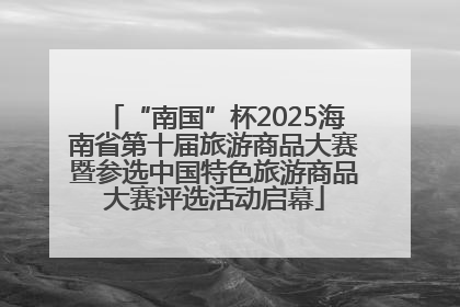 “南国”杯2025海南省第十届旅游商品大赛暨参选中国特色旅游商品大赛评选活动启幕