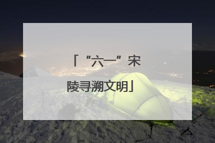 “六一”宋陵寻溯文明