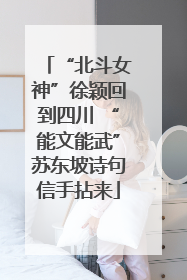 “北斗女神”徐颖回到四川 “能文能武”苏东坡诗句信手拈来
