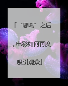 “哪吒”之后，电影如何再度吸引观众