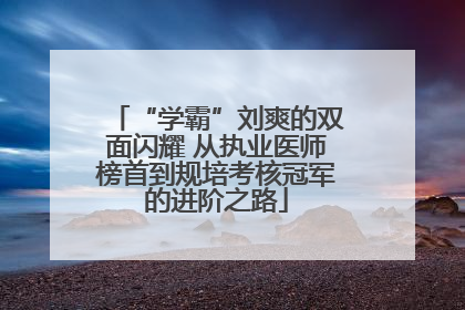 “学霸”刘爽的双面闪耀 从执业医师榜首到规培考核冠军的进阶之路