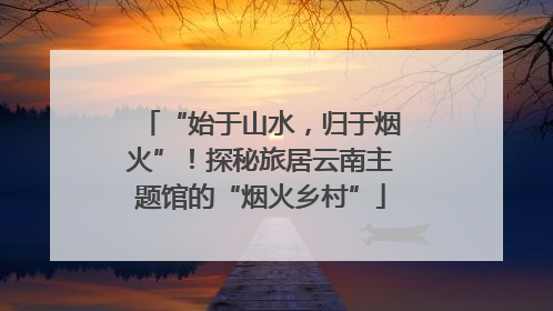“始于山水，归于烟火”！探秘旅居云南主题馆的“烟火乡村”