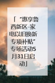 “惠享鲁西新区-家电以旧换新专项补贴”专场活动5月31日启动
