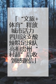 “文旅+体育”释放城市活力 四川这支酸辣粉足球队亮相贵州“村超”后收到感谢信