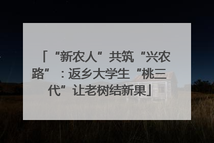 “新农人”共筑“兴农路”：返乡大学生“桃三代”让老树结新果