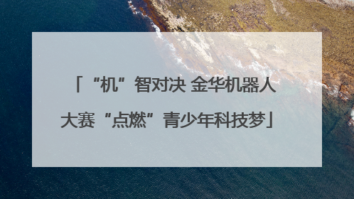 “机”智对决 金华机器人大赛“点燃”青少年科技梦