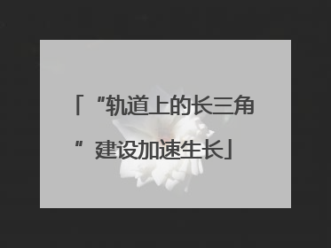 “轨道上的长三角”建设加速生长