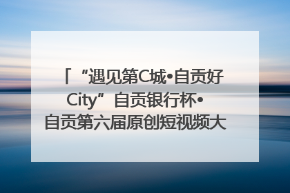 “遇见第C城•自贡好City”自贡银行杯•自贡第六届原创短视频大赛获奖名单出炉｜美好生活有“盐”味