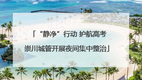 “静净”行动 护航高考 崇川城管开展夜间集中整治