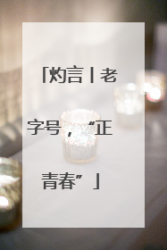 灼言丨老字号，“正青春”