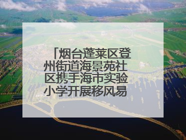 烟台蓬莱区登州街道海景苑社区携手海市实验小学开展移风易俗宣传活动