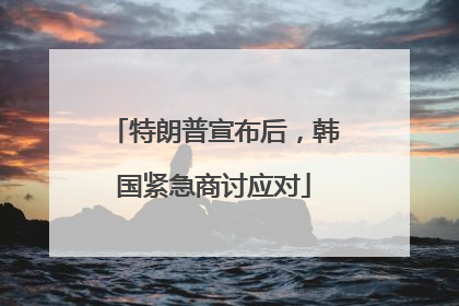 特朗普宣布后，韩国紧急商讨应对