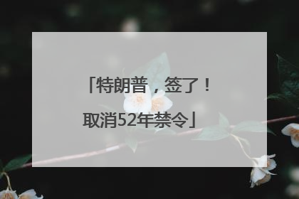特朗普，签了！取消52年禁令
