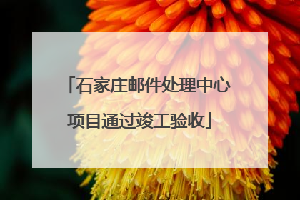 石家庄邮件处理中心项目通过竣工验收