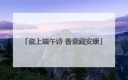 瓷上端午诗 香囊藏安康