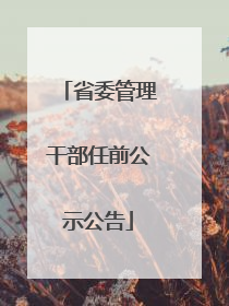 省委管理干部任前公示公告