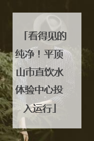 看得见的纯净！平顶山市直饮水体验中心投入运行