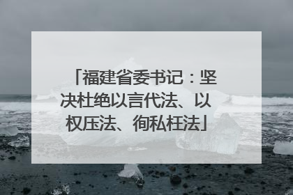 福建省委书记：坚决杜绝以言代法、以权压法、徇私枉法