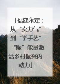 福建永定：从“卖力气”到“学手艺”“赈”能量激活乡村振兴内动力