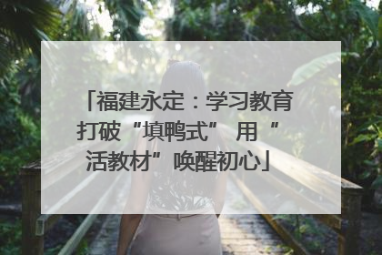 福建永定：学习教育打破“填鸭式” 用“活教材”唤醒初心