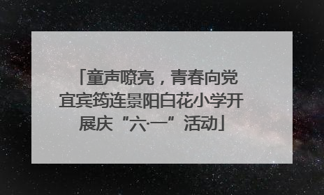 童声嘹亮，青春向党 宜宾筠连景阳白花小学开展庆“六·一”活动