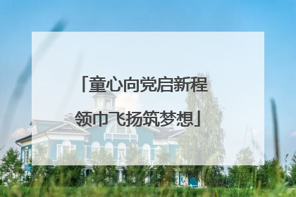 童心向党启新程 领巾飞扬筑梦想