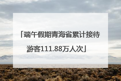 端午假期青海省累计接待游客111.88万人次