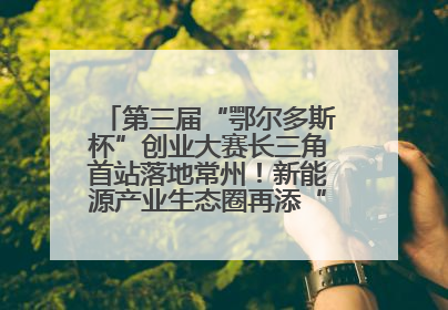 第三届“鄂尔多斯杯”创业大赛长三角首站落地常州！新能源产业生态圈再添“强链接”
