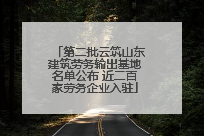 第二批云筑山东建筑劳务输出基地名单公布 近二百家劳务企业入驻