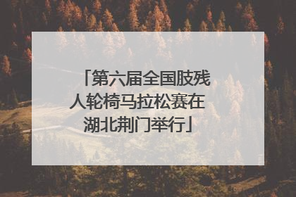 第六届全国肢残人轮椅马拉松赛在湖北荆门举行