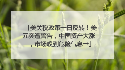 美关税政策一日反转！美元突遭警告，中国资产大涨，市场嗅到危险气息→