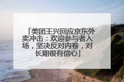 美团王兴回应京东外卖冲击：欢迎参与者入场，坚决反对内卷，对长期很有信心