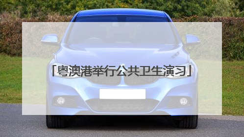 粤澳港举行公共卫生演习